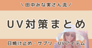 田中みな実流UV対策まとめ｜日焼け止め・サプリ・帽子・パーカーまで徹底解説