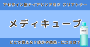 メディキューブ アゼライン酸ナイアシンアミド クリアトナーはどこで売ってる？口コミ・成分も調査