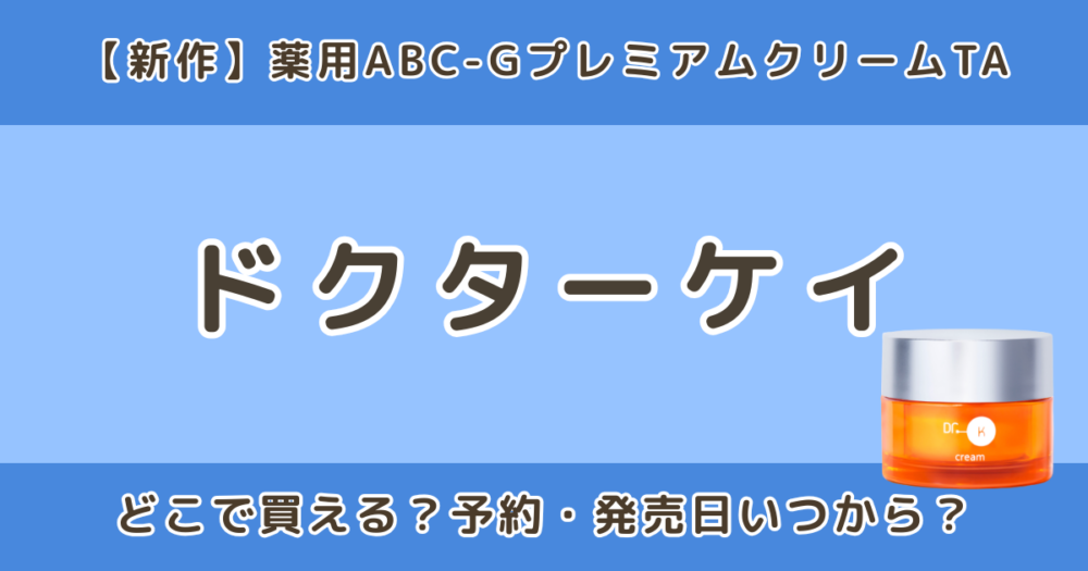 ドクターケイ薬用ABC-GプレミアムクリームTAはどこで買える？発売日・予約情報まとめ