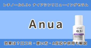 Anua レチノール0.3+ ナイアシンリニューイングセラムの効果は？口コミ・使い方・A反応や併用も解説
