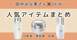 田中みな実×DEWまとめ｜乳液・化粧液・美容液の人気アイテムを解説