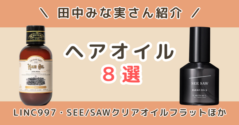 田中みな実のヘアオイルはどこで売ってる？LINC（リンク）997は店舗で買える？使用アイテムの通販・香りまとめ