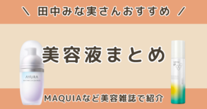 田中みな実が使っている美容液は？MAQUIAなど美容雑誌で紹介された美容液まとめ【目的別】