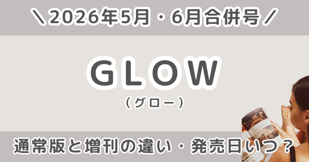 GLOW（グロー）2026年5月・6月合併号の通常版と増刊の違いは？付録・値段・発売日・どこで売ってるか徹底比較