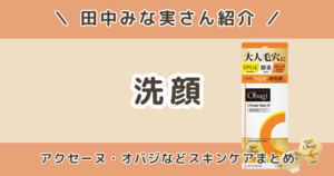 田中みな実の洗顔はどれ？アクセーヌ・オバジなどスキンケアまとめ
