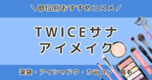 TWICEサナのアイメイクの特徴は？涙袋・アイシャドウ・カラコン・眉毛のポイントを解説