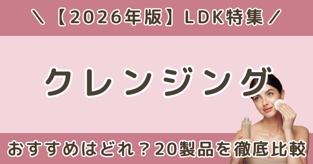 LDKクレンジングおすすめはどれ？オイル・ジェル・クリーム20製品を比較【2026年】