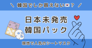 韓国でしか買えないパックは？日本未発売の韓国シートマスクまとめ