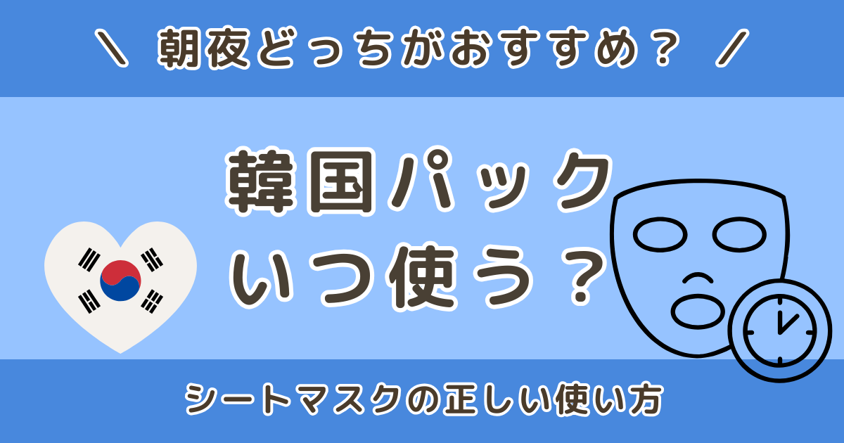 韓国パックはいつ使う？朝夜どっち？シートマスクの正しい使い方