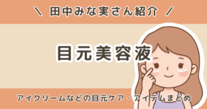 田中みな実の目元美容液はどれ？アイセラムや目元ケアで紹介されたアイテムまとめ