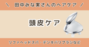 田中みな実のリファヘッドスパは?頭皮ケア習慣やデンキバリブラシも紹介