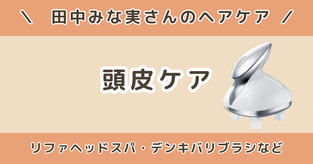 田中みな実のリファヘッドスパは？頭皮ケア習慣やデンキバリブラシも紹介