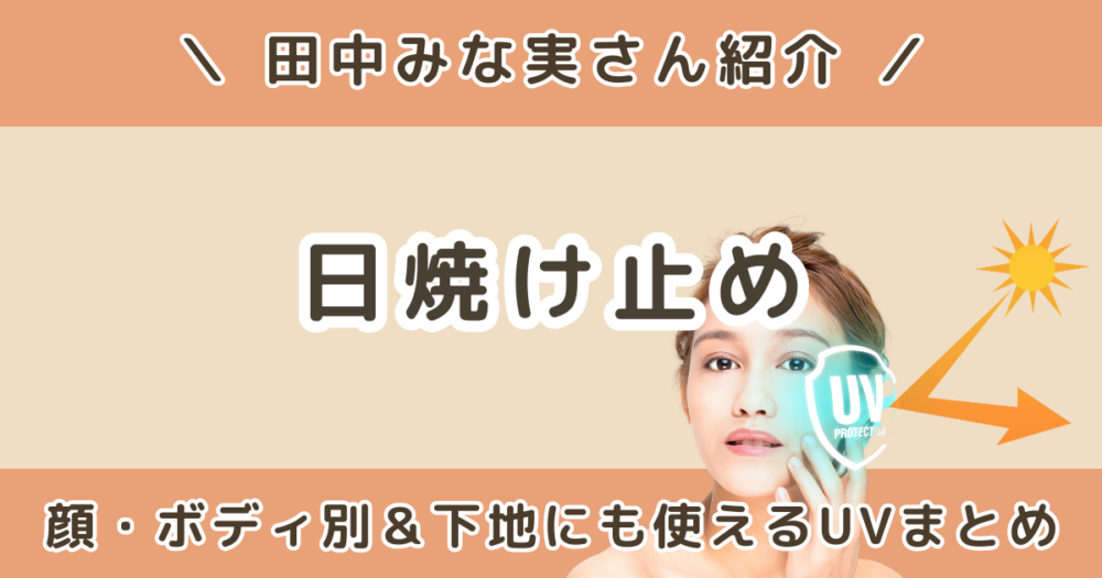 田中みな実の日焼け止めはどれ？顔・ボディ別＆下地にも使えるUVまとめ