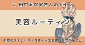 田中みな実の1日の美容ルーティンまとめ｜朝・夜のスキンケアや食事・生活習慣も解説