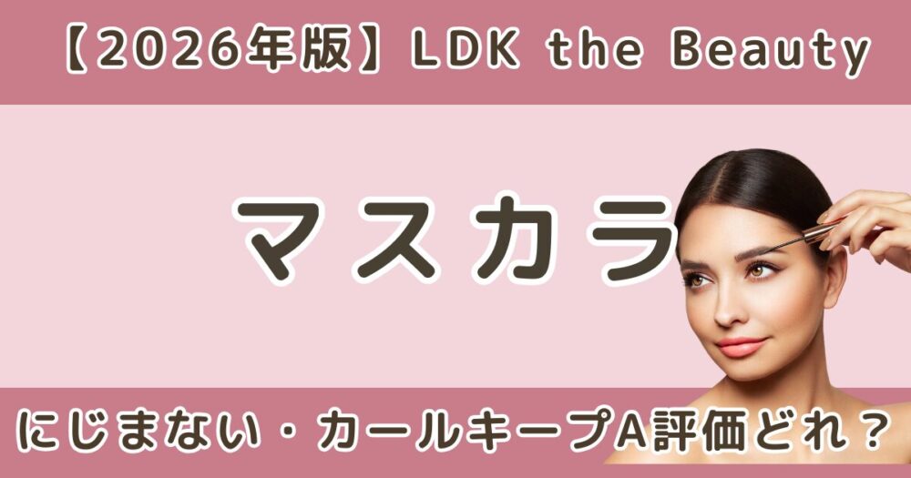 LDKマスカラおすすめはどれ？にじまない・カールキープA評価まとめ【2026年】