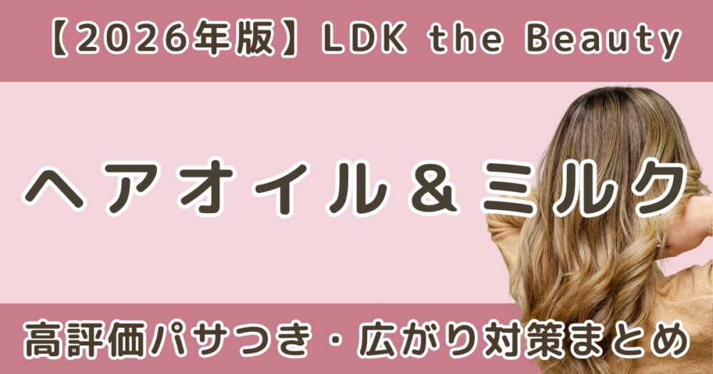 LDK高評価ヘアオイル＆ヘアミルクおすすめ！パサつき・広がり対策まとめ【2026年】