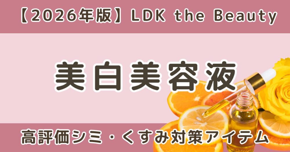 LDKで高評価だった美白美容液おすすめまとめ｜シミ・くすみ対策【2026年】