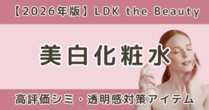 LDKで高評価だった美白化粧水おすすめまとめ｜シミ・透明感対策【2026年】