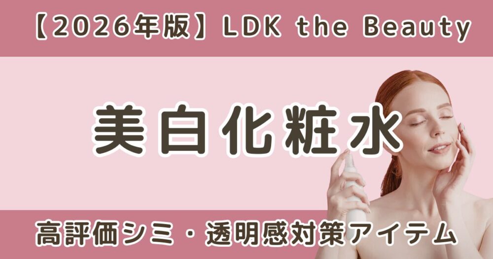LDKで高評価だった美白化粧水おすすめまとめ｜シミ・透明感対策【2026年】