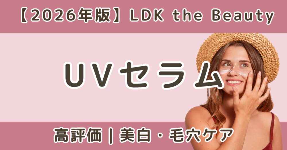 LDKで高評価だったUVセラムおすすめまとめ｜美白・毛穴ケア【2026年】