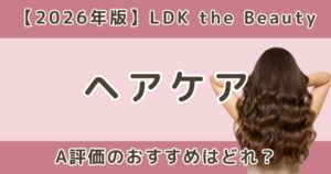 LDKヘアケアおすすめはどれ？広がり・うねり向けA評価＆ベストバイまとめ【2026年】