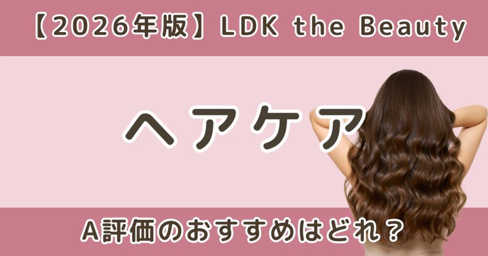 LDKヘアケアおすすめはどれ？広がり・うねり向けA評価＆ベストバイまとめ【2026年】