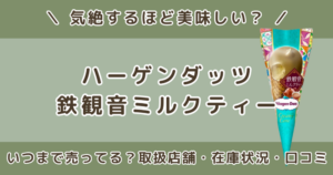 ハーゲンダッツ鉄観音ミルクティーはいつまで売ってる?取扱店舗や在庫状況・口コミまとめ