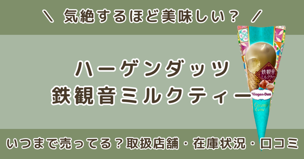 ハーゲンダッツ鉄観音ミルクティーはいつまで売ってる？取扱店舗や在庫状況・口コミまとめ