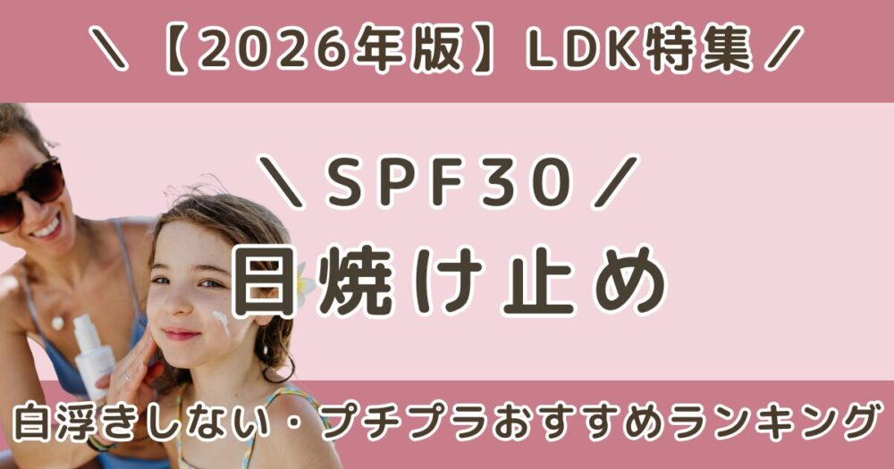 LDK高評価のSPF30日焼け止めおすすめランキング｜白浮きしない・プチプラ【2026】