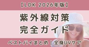 LDK高評価で選ぶ紫外線対策ベストバイまとめ｜全身UVケア完全ガイド【2026】