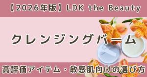 LDKで高評価だったクレンジングバームおすすめまとめ|敏感肌向けの選び方も解説【2026年】