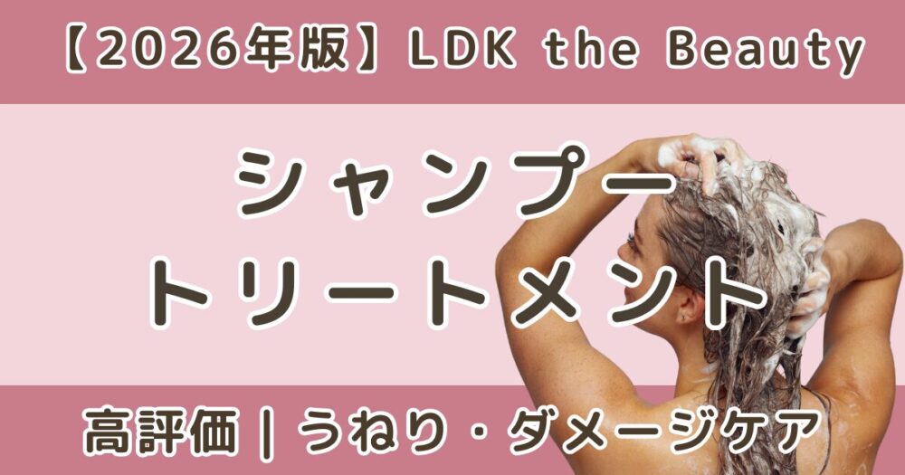 LDKで高評価のシャンプー＆トリートメントおすすめまとめ｜うねり・ダメージケア【2026年】