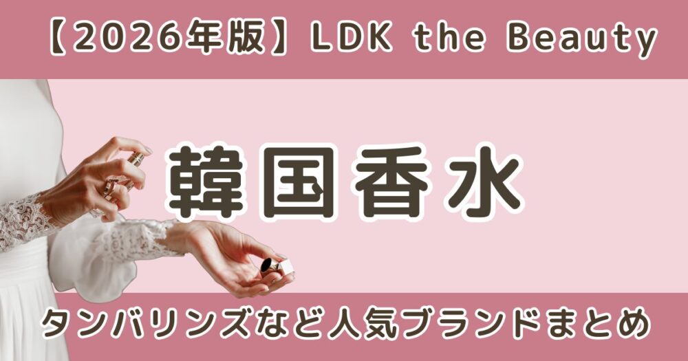 LDK高評価の韓国香水おすすめランキング｜タンバリンズなど人気ブランドを比較【2026】