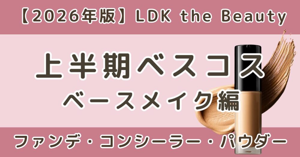 LDK上半期ベスコス2026｜ファンデ・コンシーラー・パウダーまとめ