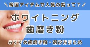 ホワイトニング歯磨き粉、韓国で人気の紫って?おすすめ・選び方まとめ