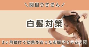 関根りさ｜生え際の白髪が3本→1本に！市販ケアで3ヶ月続けた結果