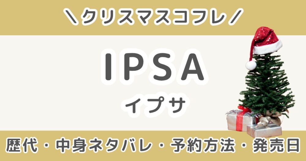 イプサクリスマスコフレ2026｜歴代の中身ネタバレ＆予約方法・発売日まとめ（IPSA）