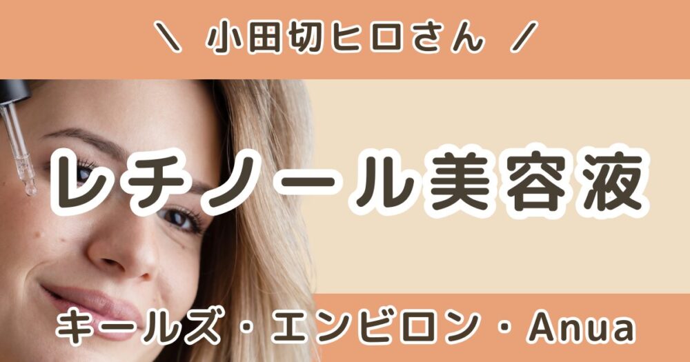 小田切ヒロが使ってるレチノール美容液まとめ｜キールズ・エンビロン・Anuaを紹介