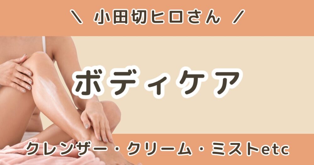 小田切ヒロが使ってるボディケアまとめ｜クレンザーからボディクリームまで紹介