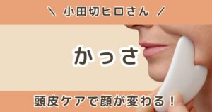小田切ヒロが使ってるかっさまとめ|頭皮ケアで顔まで変わる理由とは