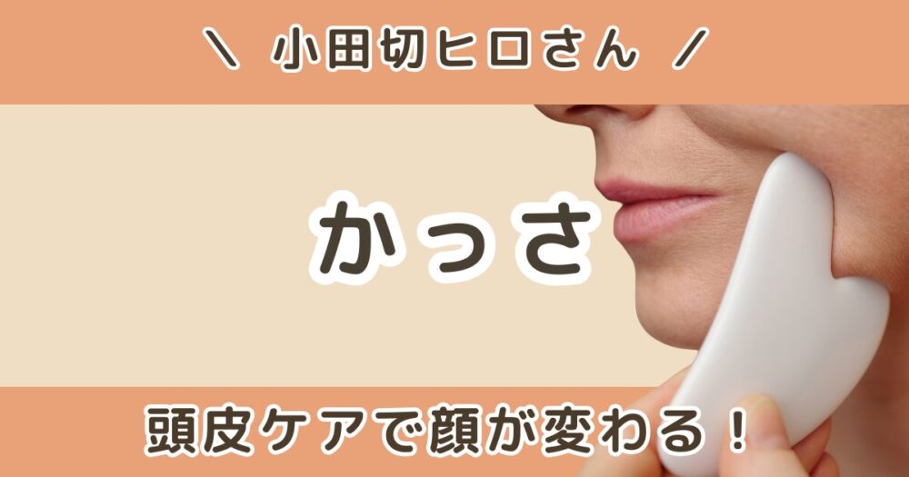 小田切ヒロが使ってるかっさまとめ｜頭皮ケアで顔まで変わる理由とは