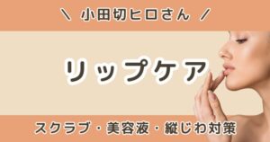 小田切ヒロが使ってるリップケアまとめ｜スクラブ・美容液・縦じわ対策を紹介