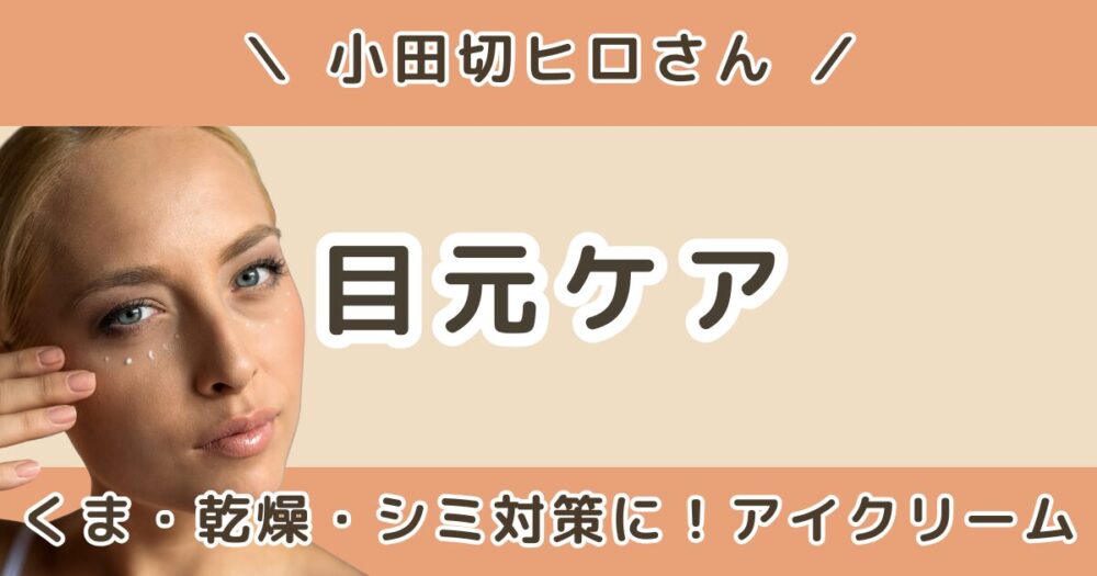 小田切ヒロが使ってる目元ケアまとめ｜アイクリーム・アイテムを紹介