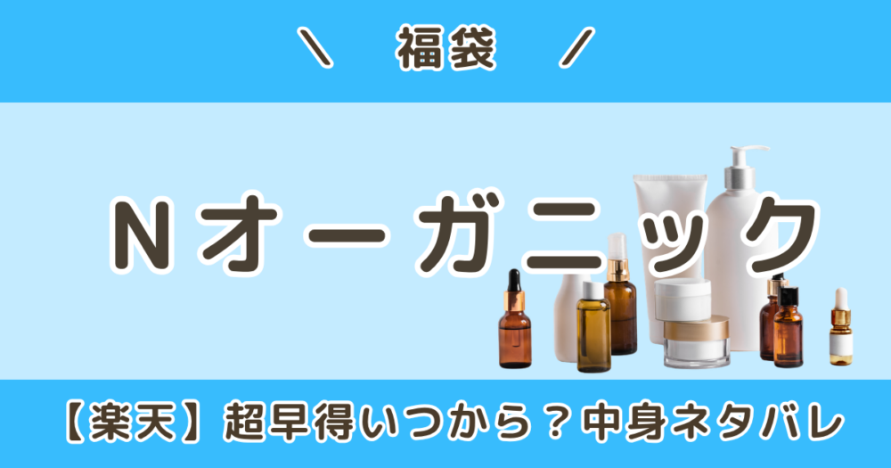 Nオーガニック福袋2027｜楽天市場店の超早得いつから？中身ネタバレ＆いつ届く？